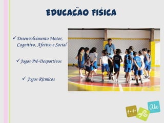 Educacao
                      ,
                               ~     ´
                                   Fisica

Desenvolvimento Motor,
 Cognitivo, Afetivo e Social


 Jogos Pré-Desportivos


     Jogos Rítmicos
 