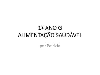 1º ANO G
ALIMENTAÇÃO SAUDÁVEL
      por Patricia
 