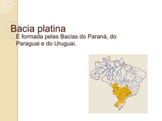 Bacia platina
É formada pelas Bacias do Paraná, do
Paraguai e do Uruguai.
 