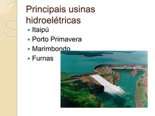Principais usinas
hidroelétricas
 Itaipú
 Porto Primavera
 Marimbondo
 Furnas
 