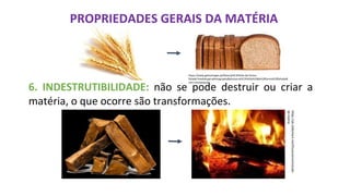 PROPRIEDADES GERAIS DA MATÉRIA
https://www.gettyimages.pt/fotos/p%C3%A3o-de-forma-
fatiado?mediatype=photography&phrase=p%C3%A3o%20de%20forma%20fatiado&
sort=mostpopular
6. INDESTRUTIBILIDADE: não se pode destruir ou criar a
matéria, o que ocorre são transformações.
https://pt.slideshare.net/Dicascience/estudo-
da-matria
 