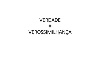 VERDADE
X
VEROSSIMILHANÇA
 