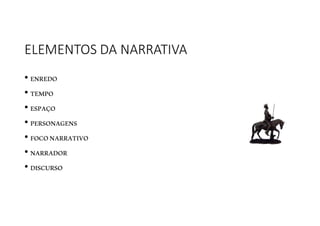 ELEMENTOS DA NARRATIVA
• ENREDO
• TEMPO
• ESPAÇO
• PERSONAGENS
• FOCONARRATIVO
• NARRADOR
• DISCURSO
 