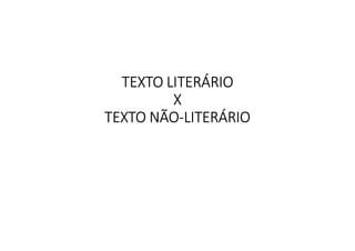 TEXTO LITERÁRIO
X
TEXTO NÃO-LITERÁRIO
 