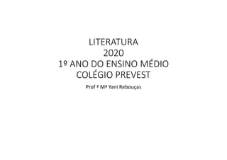 LITERATURA
2020
1º ANO DO ENSINO MÉDIO
COLÉGIO PREVEST
Prof ª Mª Yani Rebouças
 