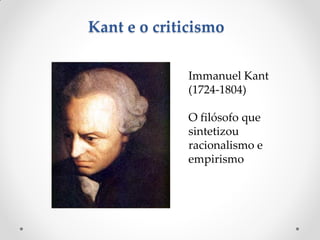 Kant e o criticismo 
Immanuel Kant (1724-1804) 
O filósofo que sintetizou racionalismo e empirismo  