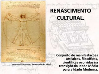 RENASCIMENTO
CULTURAL.
Conjunto de manifestações
artísticas, filosóficas,
científicas ocorridas na
transição da Idade Média
para a Idade Moderna.
Homem Vitruviano, Leonardo da Vinci.
 