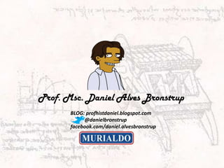 Prof. Msc. Daniel Alves Bronstrup
       BLOG: profhistdaniel.blogspot.com
            @danielbronstrup
       facebook.com/daniel.alvesbronstrup
 