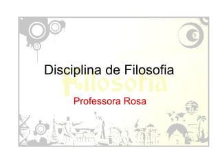 Disciplina de Filosofia Professora Rosa 