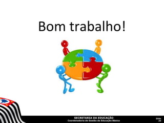Bom trabalho!


              .




         SECRETARIA DA EDUCAÇÃO                  Slide
    Coordenadoria de Gestão da Educação Básica      20
 