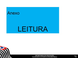  
Anexo
         
    LEITURA


             SECRETARIA DA EDUCAÇÃO                  Slide
        Coordenadoria de Gestão da Educação Básica      21
 