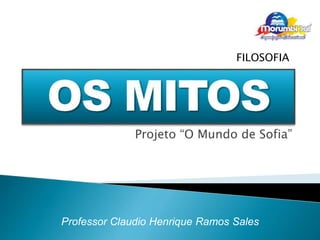 FILOSOFIA 
Projeto “O Mundo de Sofia” 
Professor Claudio Henrique Ramos Sales 
 