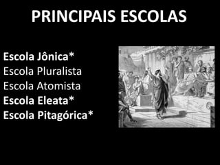 PRINCIPAIS ESCOLAS
Escola Jônica*
Escola Pluralista
Escola Atomista
Escola Eleata*
Escola Pitagórica*
 