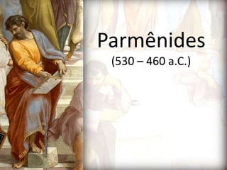 Parmênides
(530 – 460 a.C.)
 