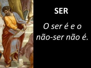 SER
O ser é e o
não-ser não é.
 