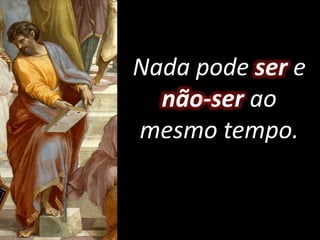 Nada pode ser e
não-ser ao
mesmo tempo.
 