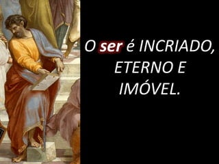 O ser é INCRIADO,
ETERNO E
IMÓVEL.
 