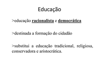 Educação
>educação racionalista e democrática
>destinada a formação do cidadão
>substitui a educação tradicional, religiosa,
conservadora e aristocrática.
 