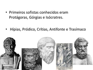 • Primeiros sofistas conhecidos eram
Protágoras, Górgias e Isócratres.
• Hípias, Pródico, Crítias, Antifonte e Trasímaco
 