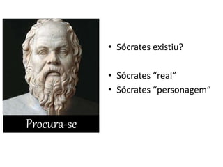• Sócrates existiu?
• Sócrates “real”
• Sócrates “personagem”
Procura-se
 