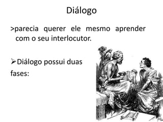 Diálogo
>parecia querer ele mesmo aprender
com o seu interlocutor.
Diálogo possui duas
fases:
 