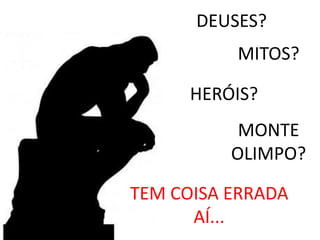 DEUSES?
MONTE
OLIMPO?
MITOS?
HERÓIS?
TEM COISA ERRADA
AÍ...
 