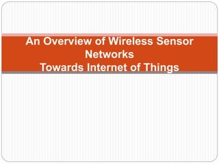 An Overview of Wireless Sensor
Networks
Towards Internet of Things
 