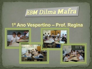 EBM Dilma Mafra 1º Ano Vespertino – Prof. Regina 