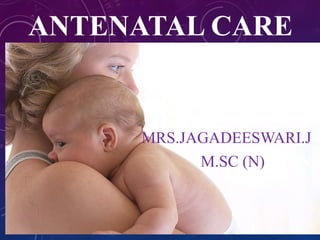 ANTENATAL CARE
MRS.JAGADEESWARI.J
M.SC (N) SCON
 