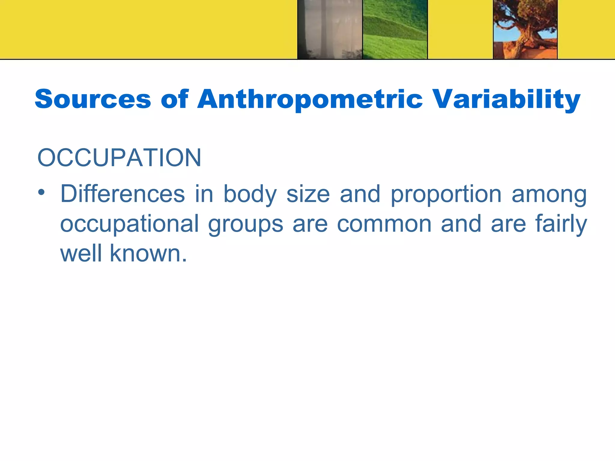 Sources of Anthropometric Variability
OCCUPATION
• Differences in body size and proportion among
occupational groups are common and are fairly
well known.
 