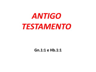 ANTIGO
TESTAMENTO
Gn.1:1 e Hb.1:1
 