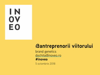 @antreprenorii viitorului
brand genetics
dochita@inoveo.ro
#inoveo
5 octombrie 2018
 