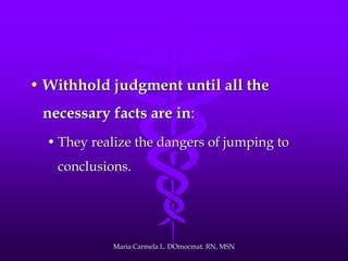 • Withhold judgment until all the
necessary facts are in:
• They realize the dangers of jumping to
conclusions.
Maria Carmela L. DOmocmat. RN, MSN
 