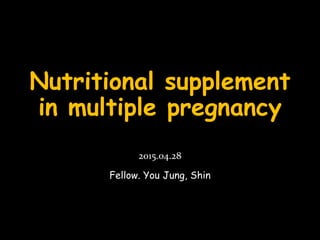 Nutritional supplement
in multiple pregnancy
2015.04.28
Fellow. You Jung, Shin
 