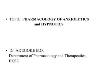 • TOPIC: PHARMACOLOGY OF ANXIOLYTICS
and HYPNOTICS
• Dr ADEGOKE B.O.
Department of Pharmacology and Therapeutics,
EKSU.
1
 