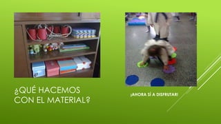 ¿QUÉ HACEMOS
CON EL MATERIAL?
¡AHORA SÍ A DISFRUTAR!
 