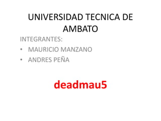 UNIVERSIDAD TECNICA DE
        AMBATO
INTEGRANTES:
• MAURICIO MANZANO
• ANDRES PEÑA


        deadmau5
 