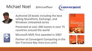 Michael Noel @MichaelTNoel
Authored 20 books including the best
selling SharePoint, Exchange, and
Windows Unleashed series...