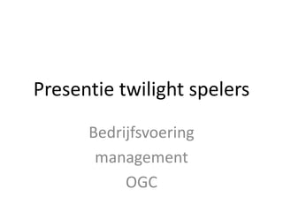 Presentie twilight spelers Bedrijfsvoering  management OGC 