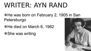 WRITER: AYN RAND
✵He was born on February 2, 1905 in San
Petersburgo
✵He died on March 6, 1982
✵She was writing
 