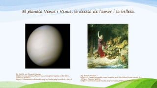El planeta Venus i Venus, la deessa de l’amor i la bellesa.
De NASA or Ricardo Nunes -
http://www.astrosurf.com/nunes/explor/explor_m10.htm,
Dominio público,
https://commons.wikimedia.org/w/index.php?curid=338424
By Briton Rivière -
http://37.media.tumblr.com/tumblr_m57kb5b3wE1rx636vo1_12
80.jpg, Domini públic,
https://commons.wikimedia.org/w/index.php?curid=33096850
 
