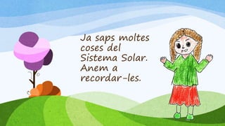 Ja saps moltes
coses del
Sistema Solar.
Anem a
recordar-les.
 