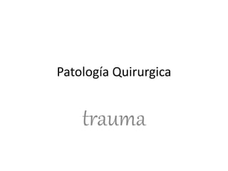 Patología Quirurgica
trauma
 