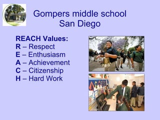 Gompers middle school  San Diego   REACH Values: R  C Respect E  C Enthusiasm A  C Achievement C  C Citizenship H  C Hard Work 