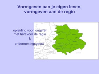 Vormgeven aan je eigen leven, vormgeven aan de regio opleiding voor jongeren met hart voor de regio  &  ondernemingsgeest   
