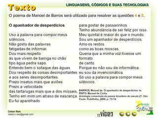 Texto LINGUAGENS, CÓDIGOS E SUAS TECNOLOGIAS O poema de Manoel de Barros será utilizado para resolver as questões  4  e  5 . 