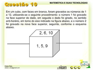 Questão 10 MATEMÁTICA E SUAS TECNOLOGIAS Em um cubo, com faces em branco, foram gravados os números de 1 a 12, utilizando-se o seguinte procedimento: o número 1 foi gravado na face superior do dado, em seguida o dado foi girado, no sentido anti-horário, em torno do eixo indicado na figura abaixo, e o número 2 foi gravado na nova face superior, seguinte, conforme o esquema abaixo. 
