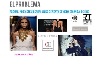ELPROBLEMA
ADEMÁS, NO EXISTE UN CANAL UNICO DE VENTA DE MODA ESPAÑOLA DE LUJO
4
 