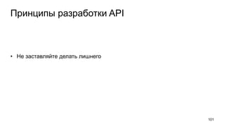 Принципы разработки API
• Не заставляйте делать лишнего
101
 