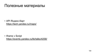 Полезные материалы
• API Яндекс.Карт
https://tech.yandex.ru/maps/
• Iframe v Script
https://events.yandex.ru/lib/talks/4258/
104
 